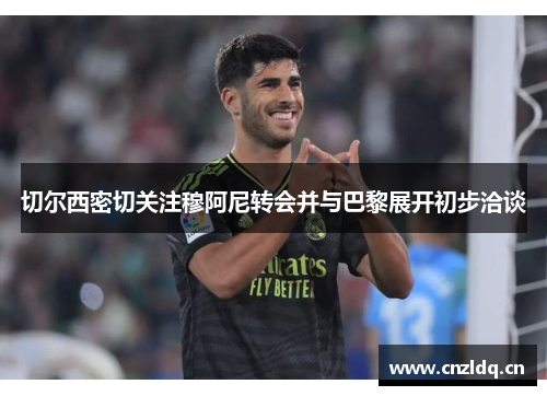 切尔西密切关注穆阿尼转会并与巴黎展开初步洽谈